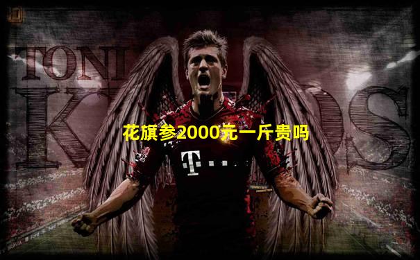 花旗参2000元一斤贵吗