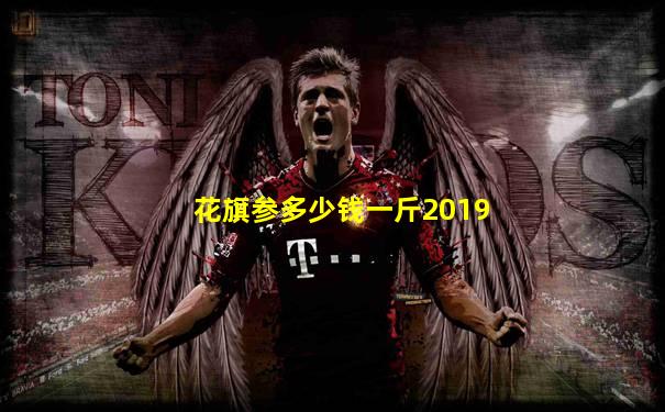 花旗参多少钱一斤2019