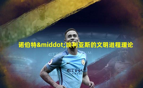 诺伯特·埃利亚斯的文明进程理论