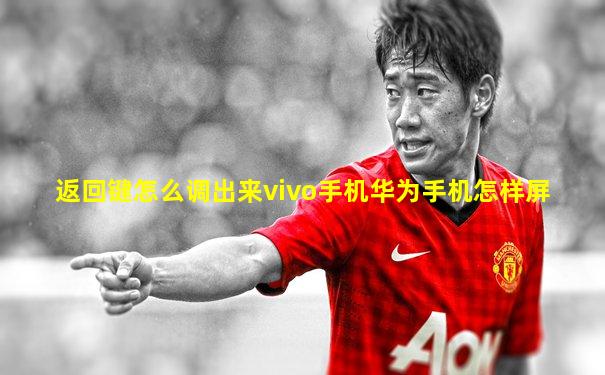 返回键怎么调出来vivo手机华为手机怎样屏