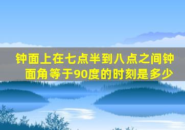 钟面上在七点半到八点之间钟面角等于90度的时刻是多少