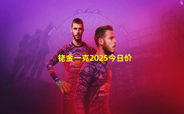 铑金一克2025今日价
