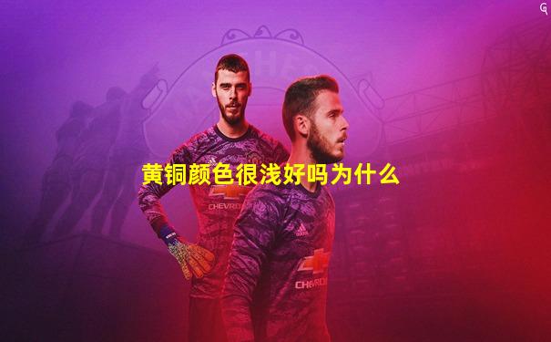 黄铜颜色很浅好吗为什么