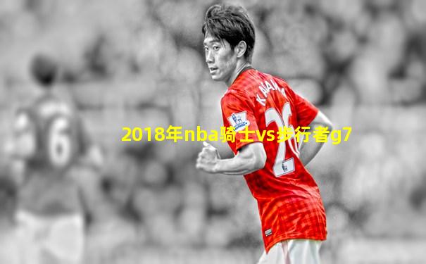 2018年nba骑士vs步行者g7