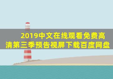 2019中文在线观看免费高清第三季预告视屏下载百度网盘