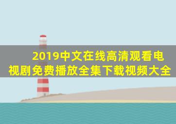 2019中文在线高清观看电视剧免费播放全集下载视频大全