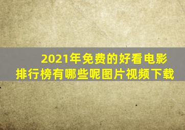 2021年免费的好看电影排行榜有哪些呢图片视频下载