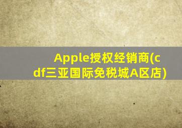 Apple授权经销商(cdf三亚国际免税城A区店)