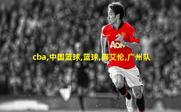 cba,中国篮球,篮球,郭艾伦,广州队