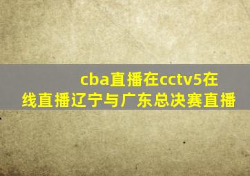 cba直播在cctv5在线直播辽宁与广东总决赛直播