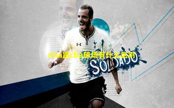 nba跟cba球场有什么区别