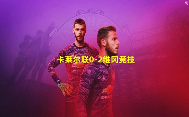 卡莱尔联0-2维冈竞技