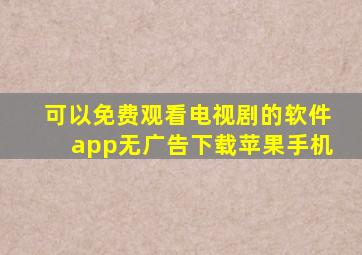 可以免费观看电视剧的软件app无广告下载苹果手机