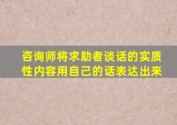 咨询师将求助者谈话的实质性内容用自己的话表达出来