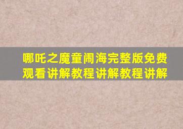 哪吒之魔童闹海完整版免费观看讲解教程讲解教程讲解
