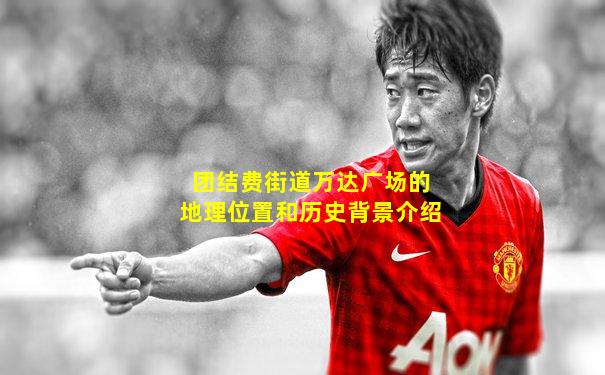 团结费街道万达广场的地理位置和历史背景介绍