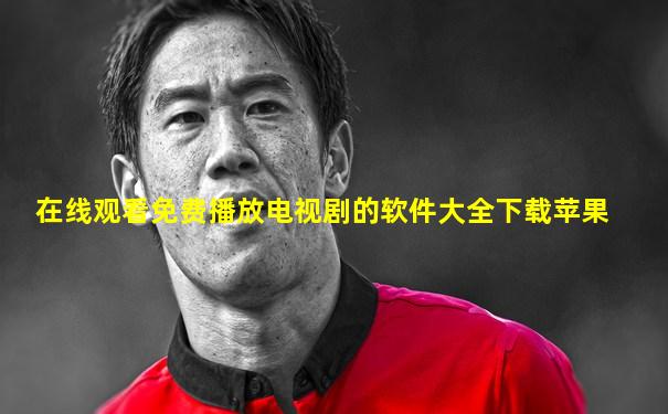 在线观看免费播放电视剧的软件大全下载苹果
