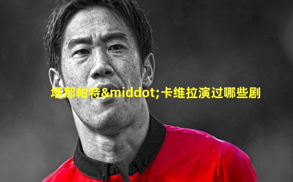 塔那帕特·卡维拉演过哪些剧
