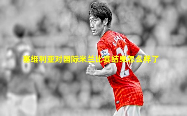 塞维利亚对国际米兰比赛结果怎么样了