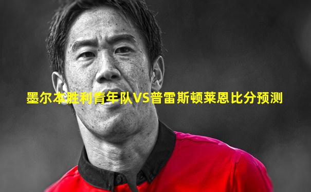 墨尔本胜利青年队VS普雷斯顿莱恩比分预测