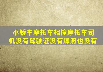 小轿车摩托车相撞摩托车司机没有驾驶证没有牌照也没有