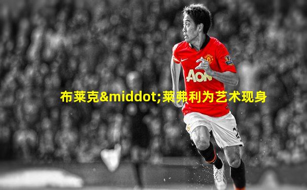 布莱克·莱弗利为艺术现身