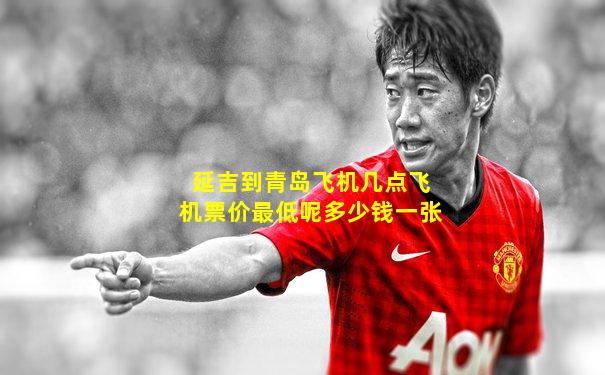 延吉到青岛飞机几点飞机票价最低呢多少钱一张