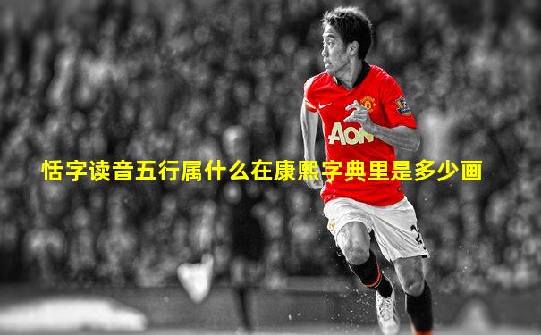 恬字读音五行属什么在康熙字典里是多少画
