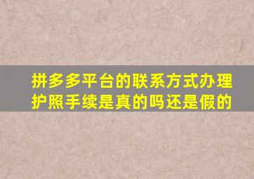 拼多多平台的联系方式办理护照手续是真的吗还是假的