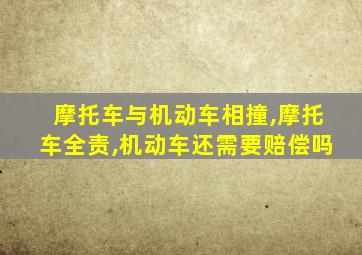 摩托车与机动车相撞,摩托车全责,机动车还需要赔偿吗