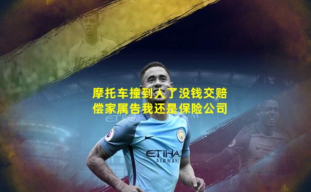 摩托车撞到人了没钱交赔偿家属告我还是保险公司