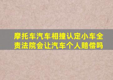 摩托车汽车相撞认定小车全责法院会让汽车个人赔偿吗