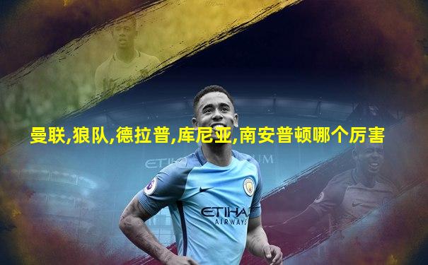 曼联,狼队,德拉普,库尼亚,南安普顿哪个厉害