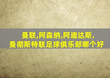 曼联,阿森纳,阿迪达斯,曼彻斯特联足球俱乐部哪个好
