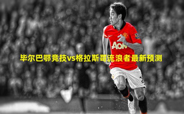 毕尔巴鄂竞技vs格拉斯哥流浪者最新预测