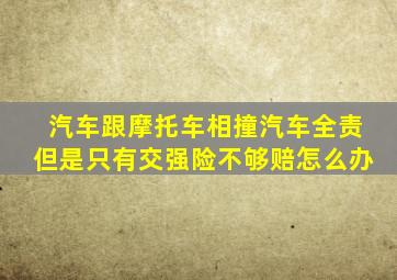 汽车跟摩托车相撞汽车全责但是只有交强险不够赔怎么办