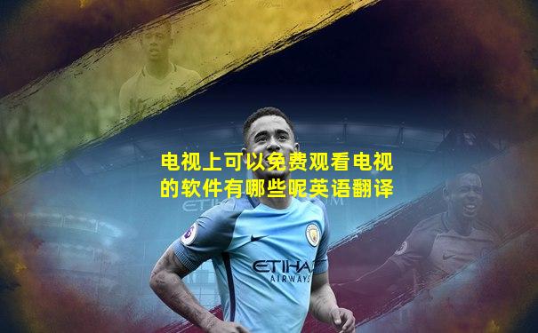 电视上可以免费观看电视的软件有哪些呢英语翻译
