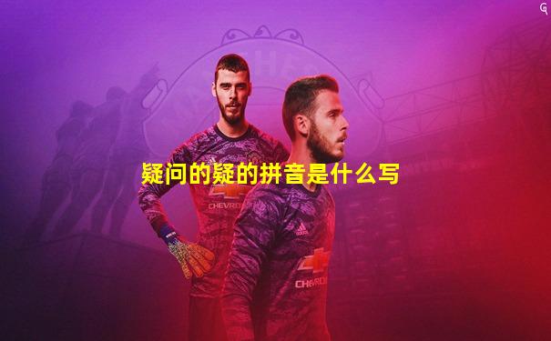 疑问的疑的拼音是什么写