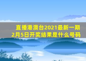 直播港澳台2021最新一期2月5日开奖结果是什么号码