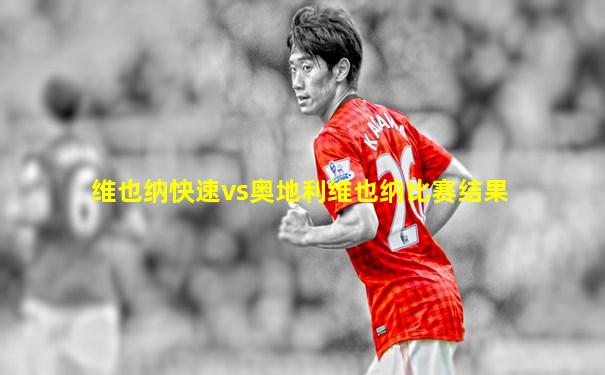 维也纳快速vs奥地利维也纳比赛结果