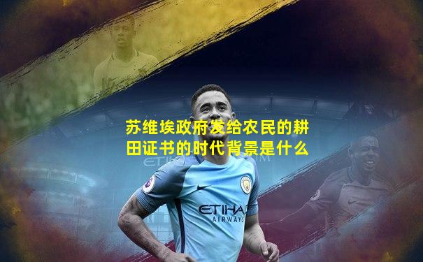 苏维埃政府发给农民的耕田证书的时代背景是什么