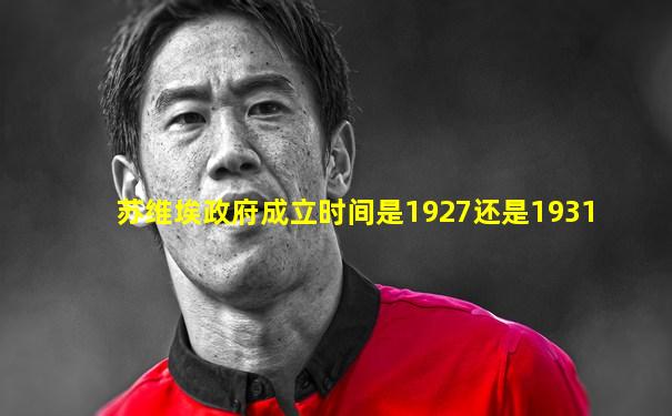 苏维埃政府成立时间是1927还是1931