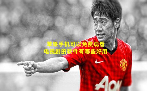苹果手机可以免费观看电视剧的软件有哪些好用