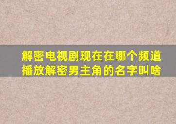 解密电视剧现在在哪个频道播放解密男主角的名字叫啥