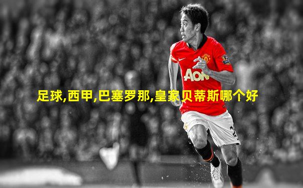 足球,西甲,巴塞罗那,皇家贝蒂斯哪个好
