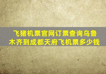 飞猪机票官网订票查询乌鲁木齐到成都天府飞机票多少钱