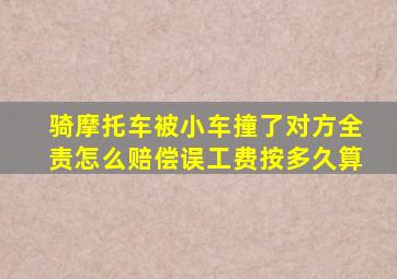 骑摩托车被小车撞了对方全责怎么赔偿误工费按多久算